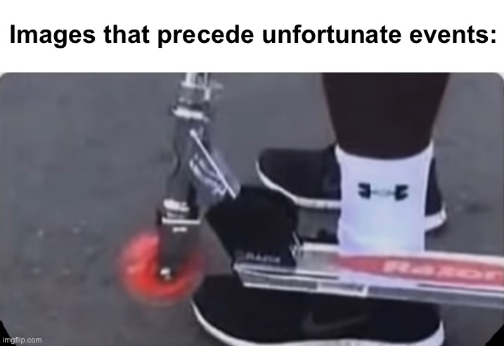 We've all felt this pain | Images that precede unfortunate events: | image tagged in memes,unfunny,scooter | made w/ Imgflip meme maker