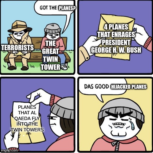 That's Good Planes (Don't mean that I support terrorists) | PLANES? 4 PLANES THAT ENRAGES PRESIDENT GEORGE H. W. BUSH; TERRORISTS; THE GREAT TWIN TOWER; HIJACKED PLANES; PLANES THAT AL QAEDA FLY INTO THE TWIN TOWERS | image tagged in das good sh t,9/11,usa,terrorism | made w/ Imgflip meme maker