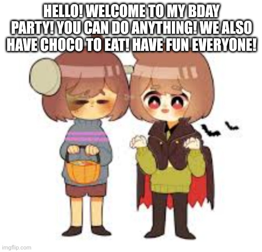 Halloween -Chara_TGM- and Frisk! | HELLO! WELCOME TO MY BDAY PARTY! YOU CAN DO ANYTHING! WE ALSO HAVE CHOCO TO EAT! HAVE FUN EVERYONE! | image tagged in halloween -chara_tgm- and frisk | made w/ Imgflip meme maker