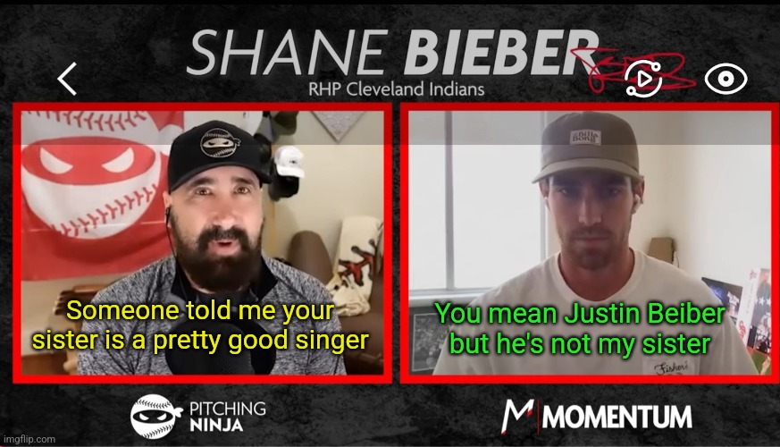 Talkin' baseball | You mean Justin Beiber but he's not my sister; Someone told me your sister is a pretty good singer | image tagged in justin bieber,shane bieber,baseball,cleveland indians,cleveland guardians | made w/ Imgflip meme maker