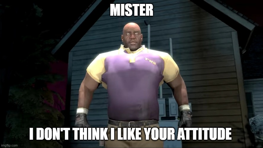 he dont like your attitude | MISTER; I DON'T THINK I LIKE YOUR ATTITUDE | image tagged in coach | made w/ Imgflip meme maker