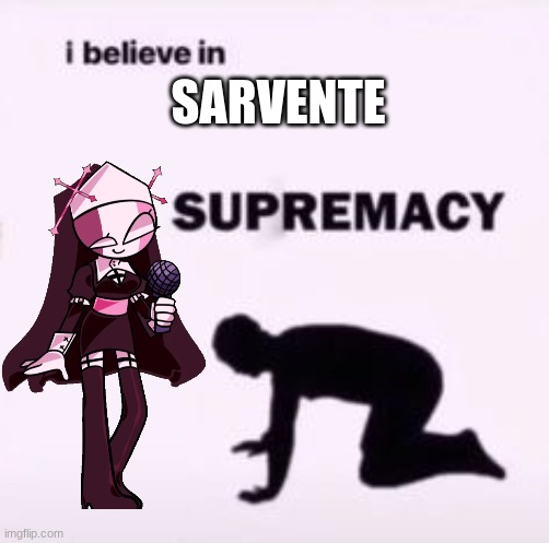 I believe in supremacy | SARVENTE | image tagged in i believe in supremacy | made w/ Imgflip meme maker
