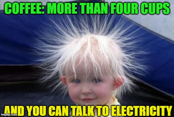 Shocked | COFFEE: MORE THAN FOUR CUPS; AND YOU CAN TALK TO ELECTRICITY | image tagged in electrifying | made w/ Imgflip meme maker