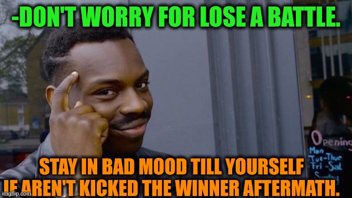 -Another route to get victory. | -DON'T WORRY FOR LOSE A BATTLE. STAY IN BAD MOOD TILL YOURSELF IF AREN'T KICKED THE WINNER AFTERMATH. | image tagged in memes,roll safe think about it,winners,election 2016 aftermath,don't worry be happy,kicked out of car | made w/ Imgflip meme maker