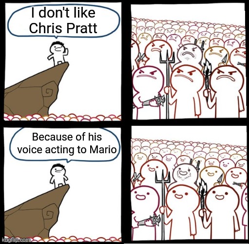 Why are you guys hating him? | I don't like Chris Pratt; Because of his voice acting to Mario | image tagged in preaching to the mob,super mario,memes,chris pratt,funny | made w/ Imgflip meme maker
