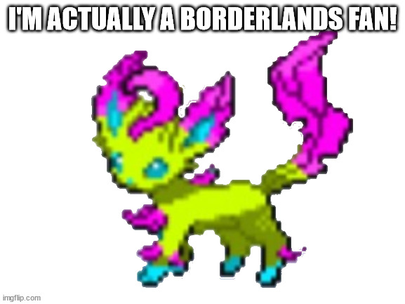 san-ha the leafeon | I'M ACTUALLY A BORDERLANDS FAN! | image tagged in san-ha the leafeon | made w/ Imgflip meme maker