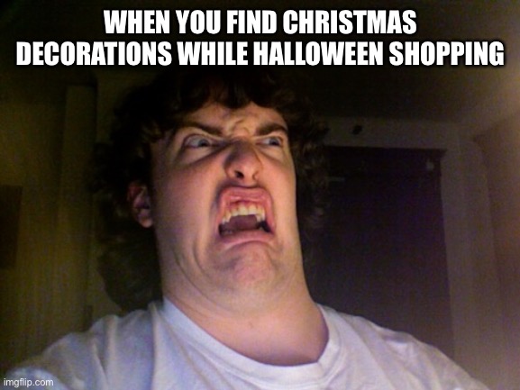 it's not even christmas yet | WHEN YOU FIND CHRISTMAS DECORATIONS WHILE HALLOWEEN SHOPPING | image tagged in memes,oh no | made w/ Imgflip meme maker