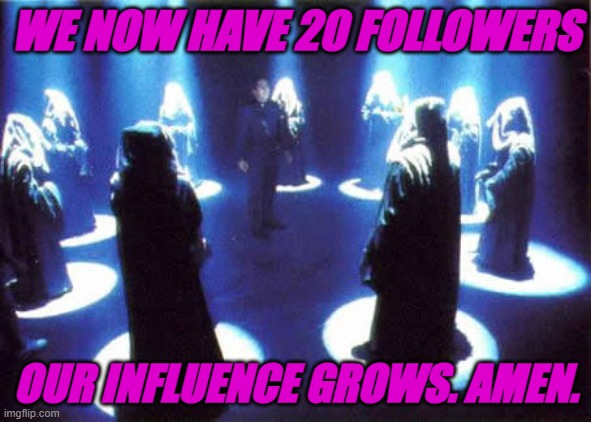 Our power grows in Sarv's name | WE NOW HAVE 20 FOLLOWERS; OUR INFLUENCE GROWS. AMEN. | image tagged in cult | made w/ Imgflip meme maker