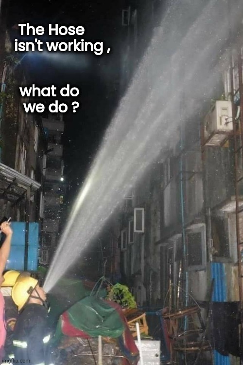 Perfect for the job | The Hose
  isn't working , what do
    we do ? | image tagged in superman,fireman,well yes but actually no,now this looks like a job for me,cereal guy spitting | made w/ Imgflip meme maker