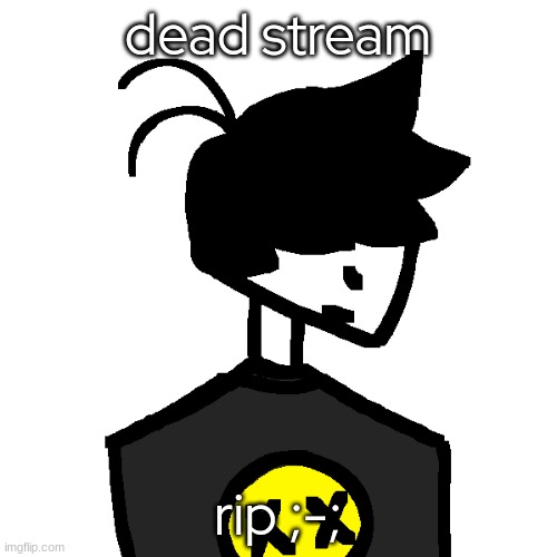where activity? | dead stream; rip ;-; | image tagged in edgetone,memes,funny,oh no,dead stream,why | made w/ Imgflip meme maker
