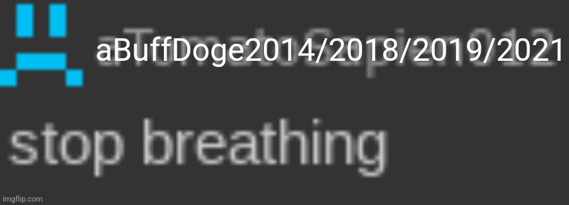 stop breathing | aBuffDoge2014/2018/2019/2021 | image tagged in stop breathing | made w/ Imgflip meme maker