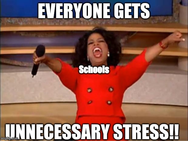 Schools are evil | EVERYONE GETS; Schools; UNNECESSARY STRESS!! | image tagged in memes,oprah you get a | made w/ Imgflip meme maker