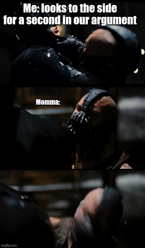 Lol | Me: looks to the side for a second in our argument; Momma: | image tagged in parents,bane,batman,memes,lol,mom | made w/ Imgflip meme maker