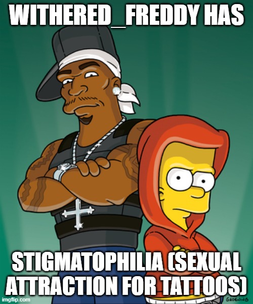 Bart Simpson and 50 Cent | WITHERED_FREDDY HAS; STIGMATOPHILIA (SEXUAL ATTRACTION FOR TATTOOS) | made w/ Imgflip meme maker