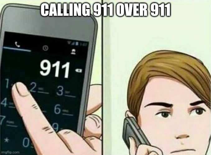 Calling 911 | CALLING 911 OVER 911 | image tagged in calling 911 | made w/ Imgflip meme maker