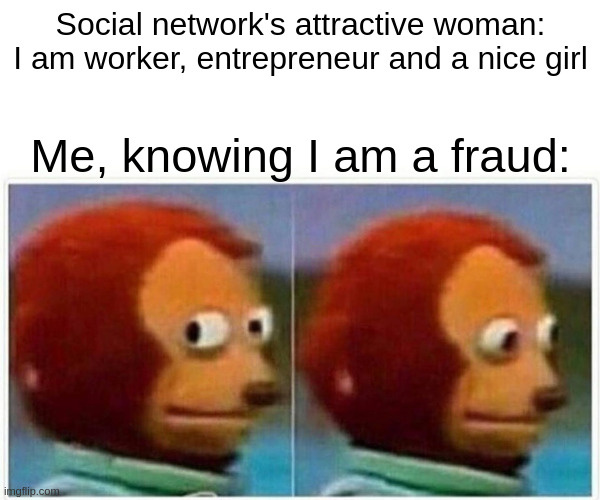 Attractive woman | Social network's attractive woman: I am worker, entrepreneur and a nice girl; Me, knowing I am a fraud: | image tagged in memes,monkey puppet,nice girl,worker,scammer | made w/ Imgflip meme maker