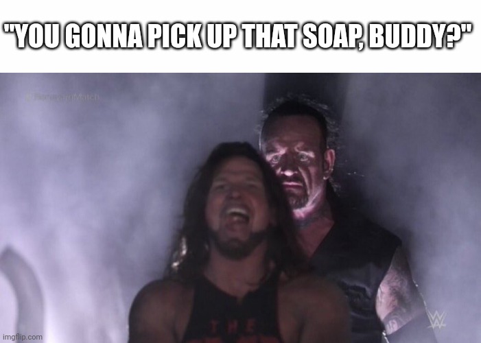 Doodoo | "YOU GONNA PICK UP THAT SOAP, BUDDY?" | image tagged in white text box,aj styles undertaker | made w/ Imgflip meme maker