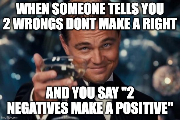 BURN | WHEN SOMEONE TELLS YOU 2 WRONGS DONT MAKE A RIGHT; AND YOU SAY "2 NEGATIVES MAKE A POSITIVE" | image tagged in memes,comebacks,burns,fuunnyy | made w/ Imgflip meme maker