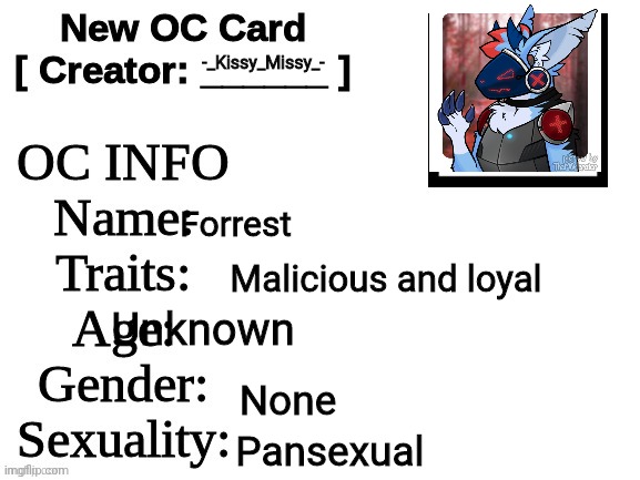I'm a furry.... | -_Kissy_Missy_-; Forrest; Malicious and loyal; Unknown; None; Pansexual | image tagged in forrest | made w/ Imgflip meme maker