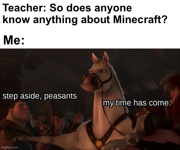 I knew this day would come | Teacher: So does anyone know anything about Minecraft? Me: | image tagged in step aside peasants,memes,unfunny | made w/ Imgflip meme maker