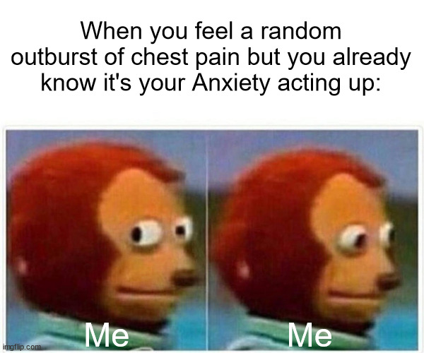 having anxiety sucks | When you feel a random outburst of chest pain but you already know it's your Anxiety acting up:; Me                 Me | image tagged in memes,monkey puppet,anxiety,mental health,chest pain,funny | made w/ Imgflip meme maker