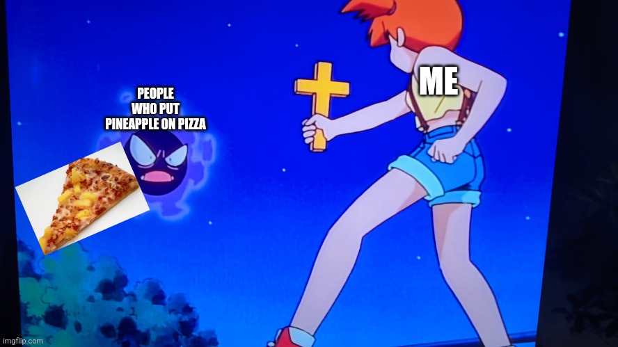 KILL HIM | PEOPLE WHO PUT PINEAPPLE ON PIZZA; ME | image tagged in misty uses cross against a ghastly | made w/ Imgflip meme maker