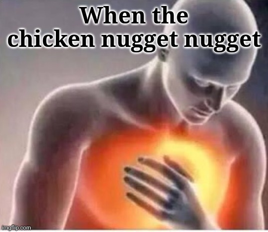 Chicken nugget | When the chicken nugget nugget | image tagged in chest pain | made w/ Imgflip meme maker