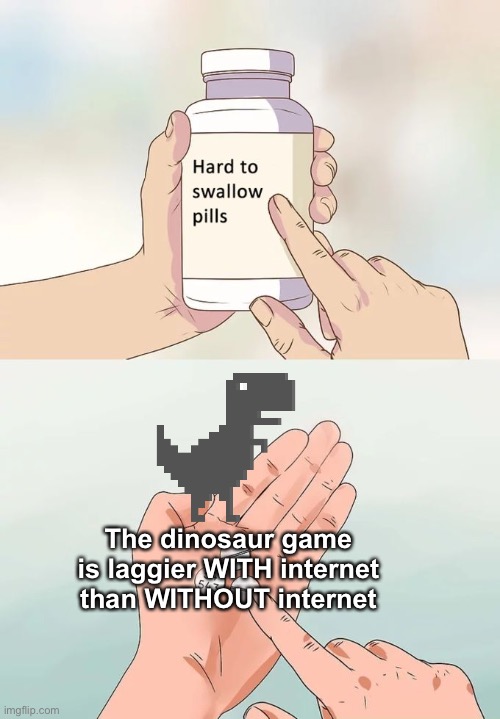 AKA the No Internet Game | The dinosaur game is laggier WITH internet than WITHOUT internet | image tagged in memes,hard to swallow pills | made w/ Imgflip meme maker