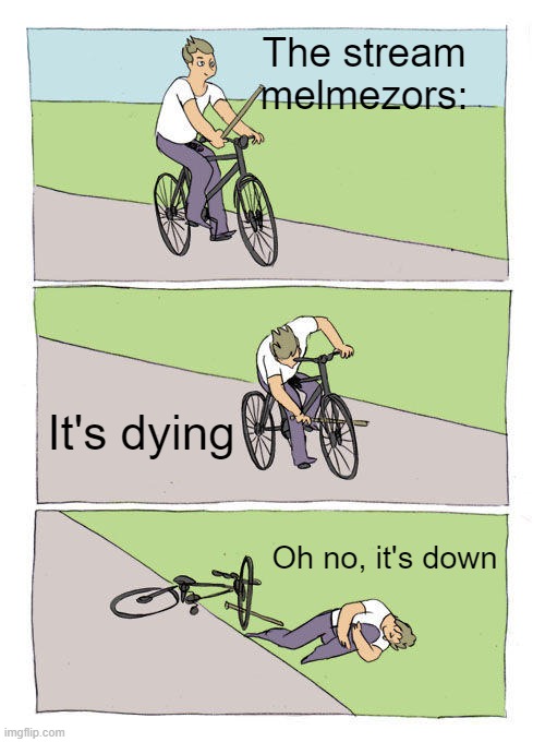 Bike Fall | The stream melmezors:; It's dying; Oh no, it's down | image tagged in memes,bike fall | made w/ Imgflip meme maker