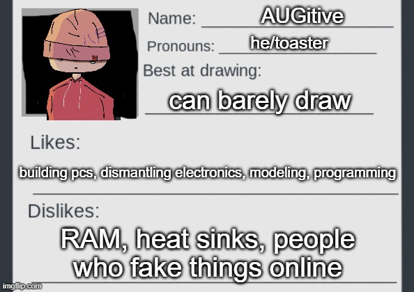 AUGitive; he/toaster; can barely draw; building pcs, dismantling electronics, modeling, programming; RAM, heat sinks, people who fake things online | image tagged in artists_gang stream mod card | made w/ Imgflip meme maker