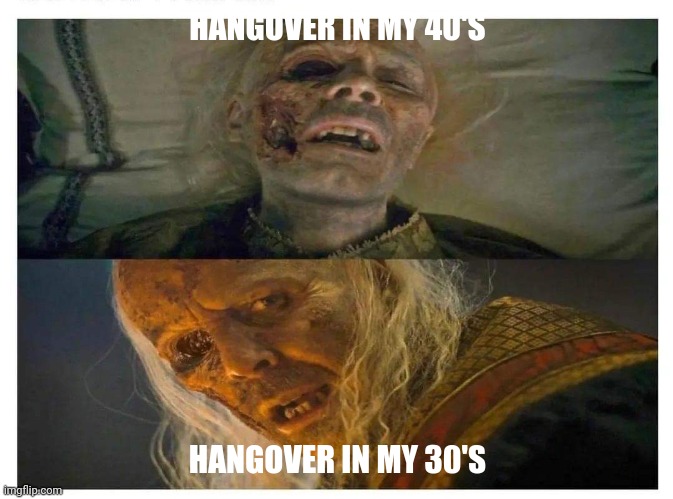 Viserys targaryen | HANGOVER IN MY 40'S; HANGOVER IN MY 30'S | image tagged in hangover,game of thrones,house of the dragon,daenerys targaryen | made w/ Imgflip meme maker