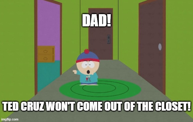 Ted Cruz won't come out of the closet | DAD! TED CRUZ WON'T COME OUT OF THE CLOSET! | image tagged in south park,ted cruz,trapped in the closet | made w/ Imgflip meme maker