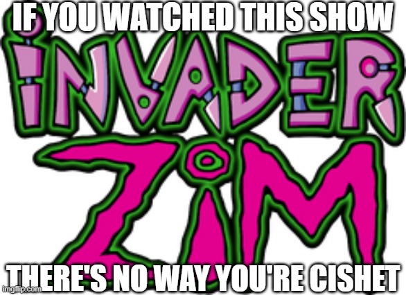 IF YOU WATCHED THIS SHOW; THERE'S NO WAY YOU'RE CISHET | made w/ Imgflip meme maker