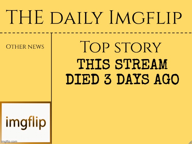 imgflip daily news | THIS STREAM DIED 3 DAYS AGO | image tagged in imgflip daily news | made w/ Imgflip meme maker
