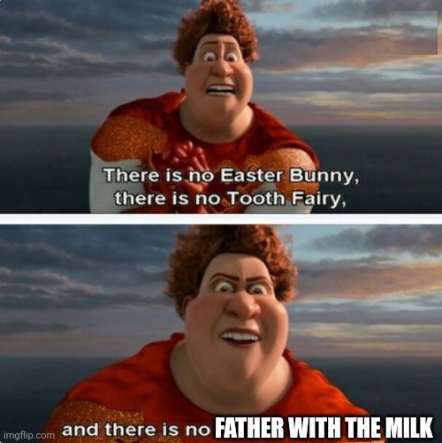 True | FATHER WITH THE MILK | image tagged in tighten megamind there is no easter bunny,trending,fun,popular | made w/ Imgflip meme maker