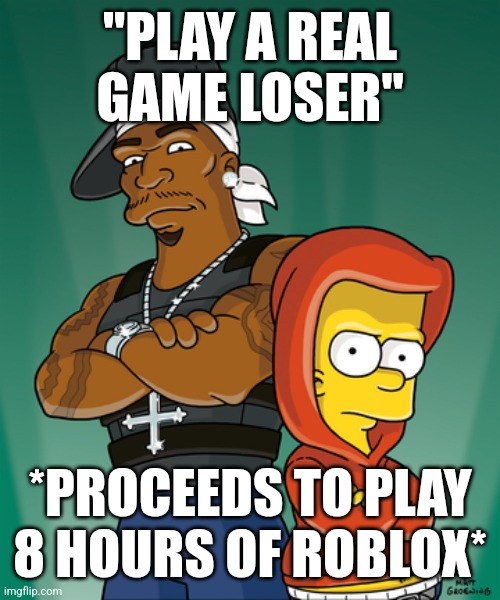 Bart Simpson and 50 Cent | "PLAY A REAL GAME LOSER"; *PROCEEDS TO PLAY 8 HOURS OF ROBLOX* | made w/ Imgflip meme maker