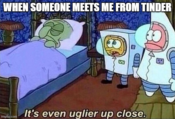 spongebob | WHEN SOMEONE MEETS ME FROM TINDER | image tagged in spongebob,tinder | made w/ Imgflip meme maker