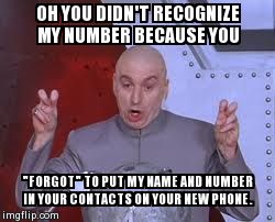 Dr Evil Laser Meme | OH YOU DIDN'T RECOGNIZE MY NUMBER BECAUSE YOU "FORGOT" TO PUT MY NAME AND NUMBER IN YOUR CONTACTS ON YOUR NEW PHONE. | image tagged in memes,dr evil laser | made w/ Imgflip meme maker