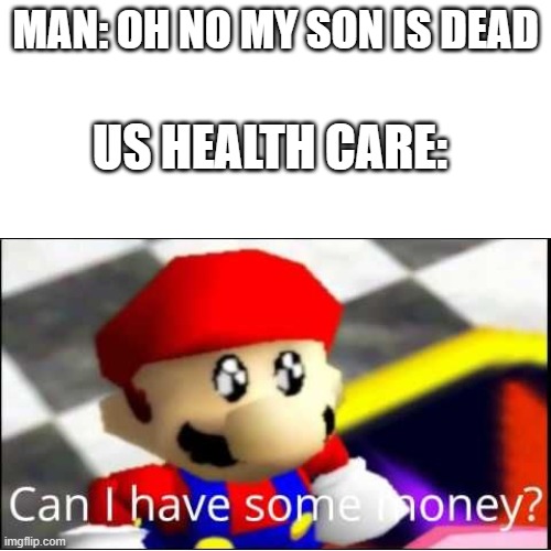 MAN: OH NO MY SON IS DEAD; US HEALTH CARE: | image tagged in us | made w/ Imgflip meme maker