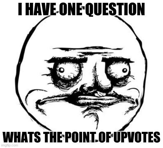 too upvote beggars | I HAVE ONE QUESTION; WHATS THE POINT OF UPVOTES | image tagged in me gusta,why,upvote beggars | made w/ Imgflip meme maker