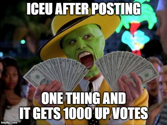 Money Money Meme | ICEU AFTER POSTING; ONE THING AND IT GETS 1000 UP VOTES | image tagged in memes,money money | made w/ Imgflip meme maker