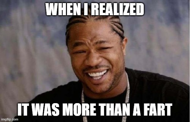 A little wet | WHEN I REALIZED; IT WAS MORE THAN A FART | image tagged in memes,yo dawg heard you | made w/ Imgflip meme maker