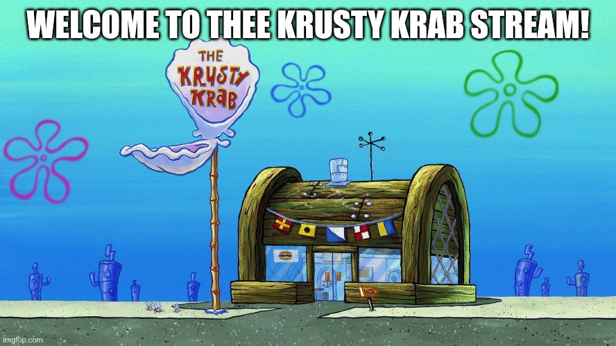 Krusty Krab | WELCOME TO THEE KRUSTY KRAB STREAM! | image tagged in krusty krab | made w/ Imgflip meme maker
