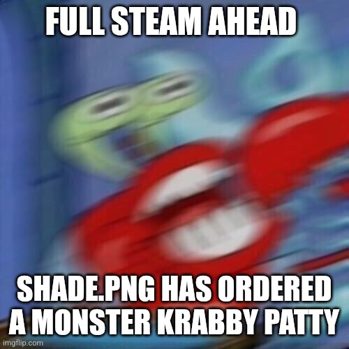 Mr krabs blur | FULL STEAM AHEAD; SHADE.PNG HAS ORDERED A MONSTER KRABBY PATTY | image tagged in mr krabs blur | made w/ Imgflip meme maker