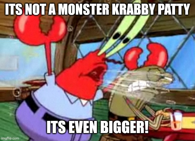 Mr krabs | ITS NOT A MONSTER KRABBY PATTY; ITS EVEN BIGGER! | image tagged in mr krabs | made w/ Imgflip meme maker