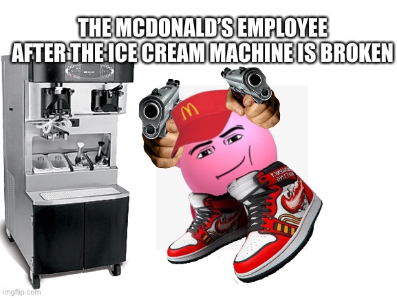 It’s out of order. | THE MCDONALD’S EMPLOYEE AFTER THE ICE CREAM MACHINE IS BROKEN | image tagged in mcdonalds,this ice cream tastes like your soul,kirby | made w/ Imgflip meme maker
