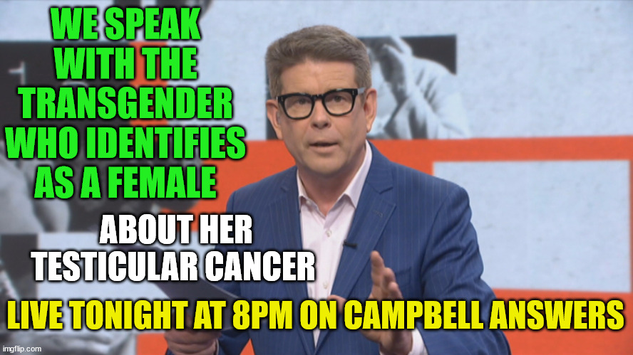 John Campbell | WE SPEAK WITH THE TRANSGENDER WHO IDENTIFIES AS A FEMALE; ABOUT HER TESTICULAR CANCER; LIVE TONIGHT AT 8PM ON CAMPBELL ANSWERS | image tagged in reality tv,new zealand,news,cancer,testicles,transgender | made w/ Imgflip meme maker