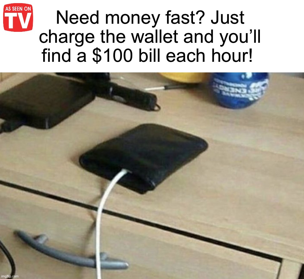 Free money! | Need money fast? Just charge the wallet and you’ll find a $100 bill each hour! | image tagged in memes,funny,money,wallet,charge,funny memes | made w/ Imgflip meme maker