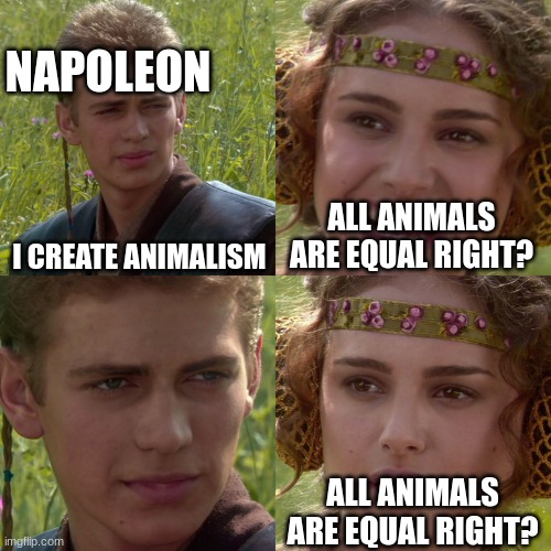Anakin Padme 4 Panel | NAPOLEON; I CREATE ANIMALISM; ALL ANIMALS ARE EQUAL RIGHT? ALL ANIMALS ARE EQUAL RIGHT? | image tagged in animal farm | made w/ Imgflip meme maker