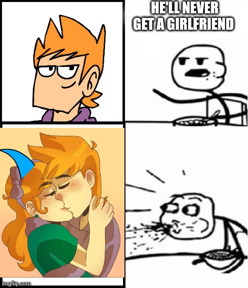 My edd and toms reaction I bet | HE'LL NEVER GET A GIRLFRIEND | image tagged in blank serial cereal guy,eddsworld | made w/ Imgflip meme maker